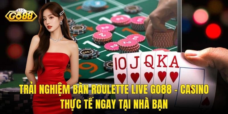 Trải Nghiệm Bàn Roulette Live Go88 – Casino Thực Tế Ngay Tại Nhà Bạn