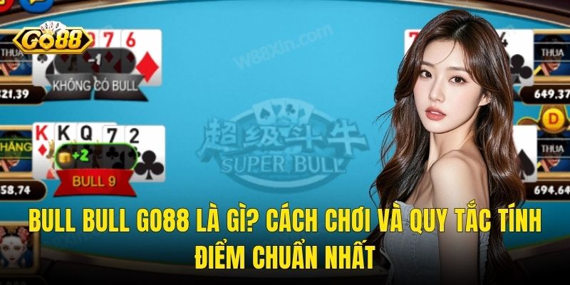 Bull Bull Go88 Là Gì? Cách Chơi Và Quy Tắc Tính Điểm Chuẩn Nhất