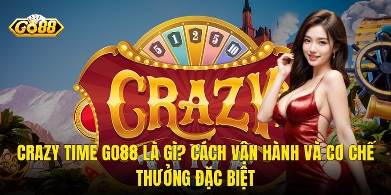 Crazy Time Go88 Là Gì? Cách Vận Hành Và Cơ Chế Thưởng Đặc Biệt