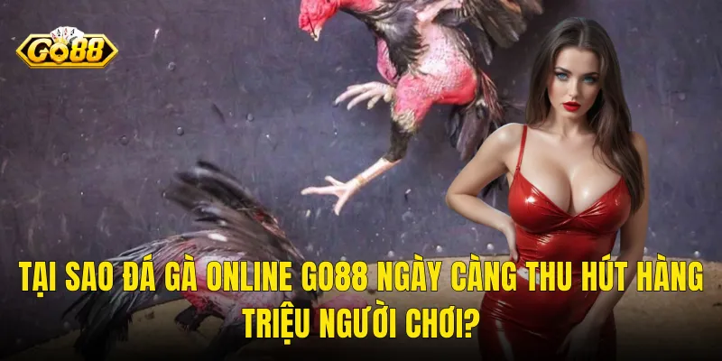 Tại Sao Đá Gà Online Go88 Ngày Càng Thu Hút Hàng Triệu Người Chơi?