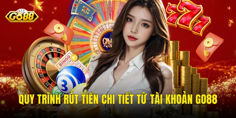 Quy Trình Rút Tiền Chi Tiết Từ Tài Khoản Go88