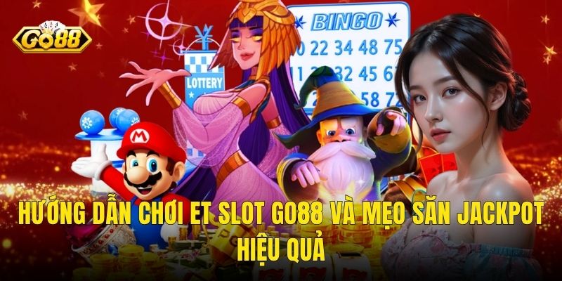 Hướng Dẫn Chơi ET Slot Go88 Và Mẹo Săn Jackpot Hiệu Quả