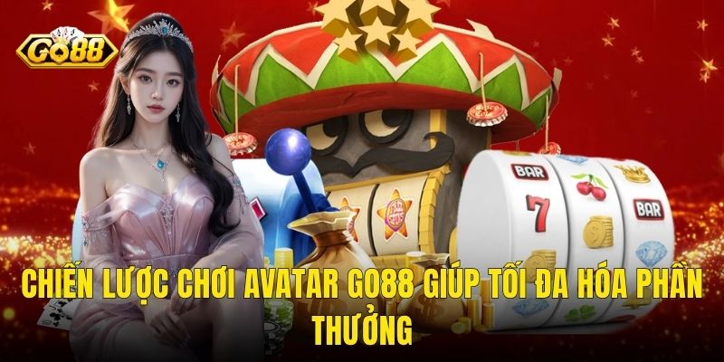 Chiến Lược Chơi Avatar Go88 Giúp Tối Đa Hóa Phần Thưởng